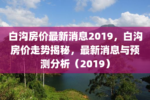 白沟二手房价最新消息,白沟二手房市场最新动态，房价走势深度解析
