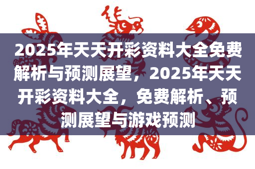2025天天开彩免费资料,关于天天开彩免费资料与未来的展望