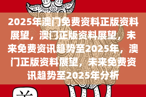 2025澳门免费资料,正版资料,澳门正版资料与免费资料的探索之旅（2025展望）